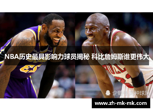NBA历史最具影响力球员揭秘 科比詹姆斯谁更伟大