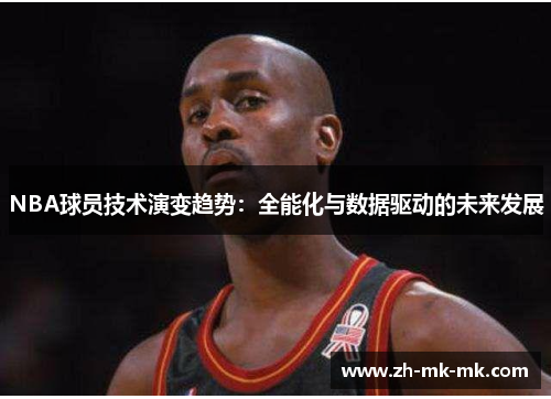 NBA球员技术演变趋势：全能化与数据驱动的未来发展