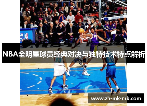 NBA全明星球员经典对决与独特技术特点解析