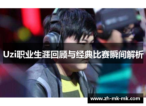 Uzi职业生涯回顾与经典比赛瞬间解析