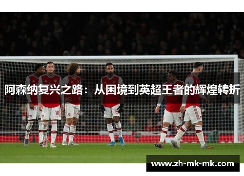 阿森纳复兴之路：从困境到英超王者的辉煌转折