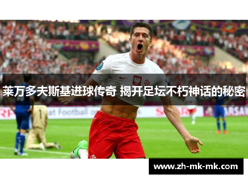 莱万多夫斯基进球传奇 揭开足坛不朽神话的秘密