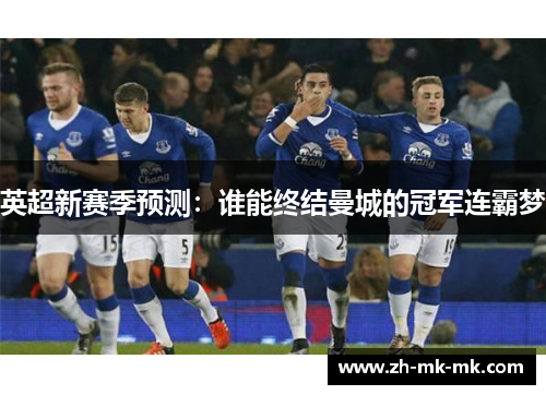 英超新赛季预测：谁能终结曼城的冠军连霸梦