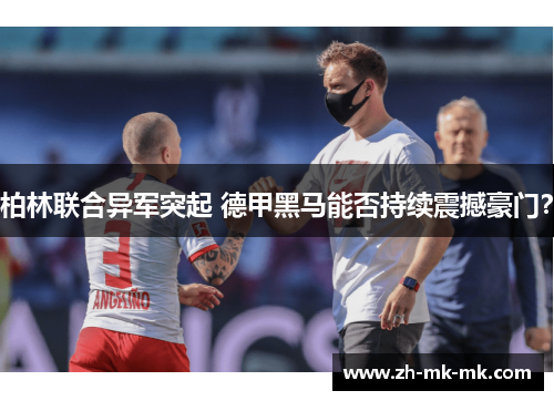 柏林联合异军突起 德甲黑马能否持续震撼豪门？