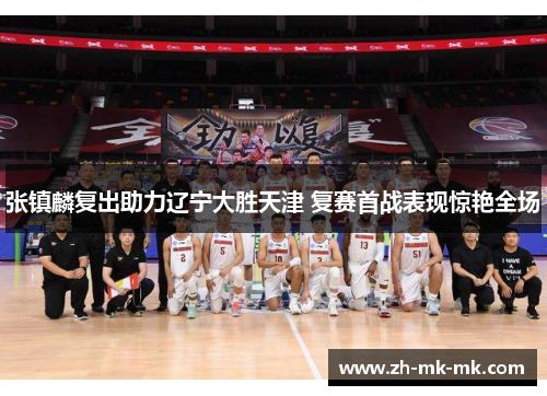 张镇麟复出助力辽宁大胜天津 复赛首战表现惊艳全场