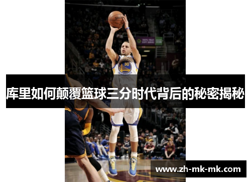 库里如何颠覆篮球三分时代背后的秘密揭秘