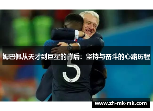 姆巴佩从天才到巨星的背后：坚持与奋斗的心路历程