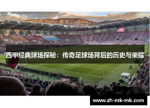 西甲经典球场探秘：传奇足球场背后的历史与荣耀