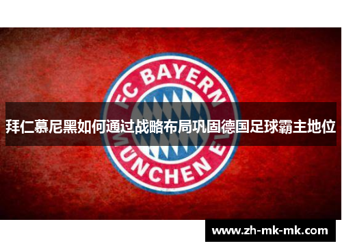 拜仁慕尼黑如何通过战略布局巩固德国足球霸主地位