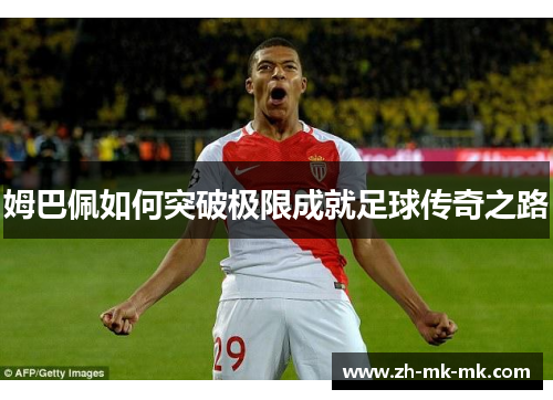 姆巴佩如何突破极限成就足球传奇之路