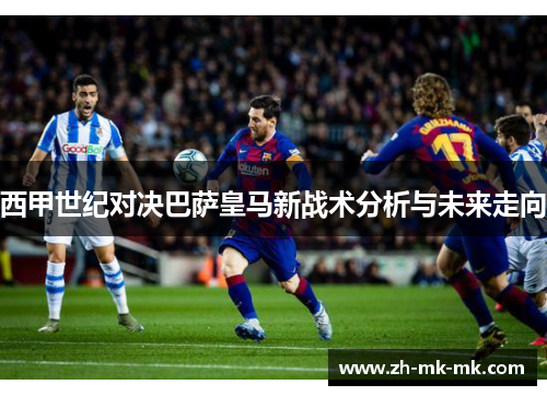 西甲世纪对决巴萨皇马新战术分析与未来走向