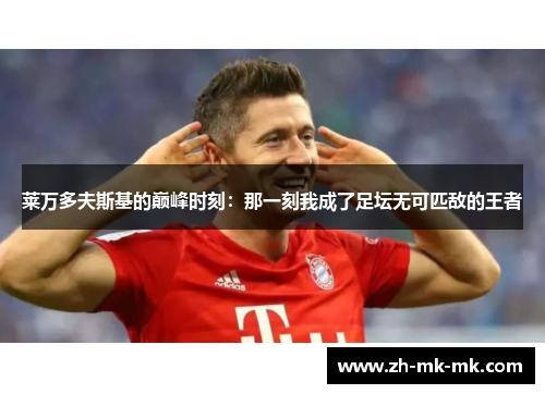 莱万多夫斯基的巅峰时刻：那一刻我成了足坛无可匹敌的王者