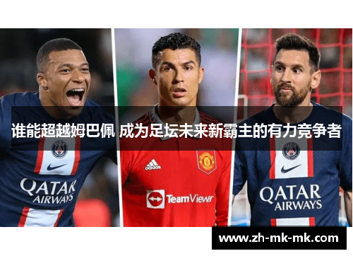 谁能超越姆巴佩 成为足坛未来新霸主的有力竞争者