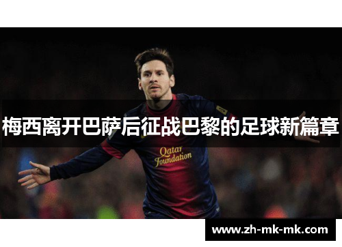 梅西离开巴萨后征战巴黎的足球新篇章