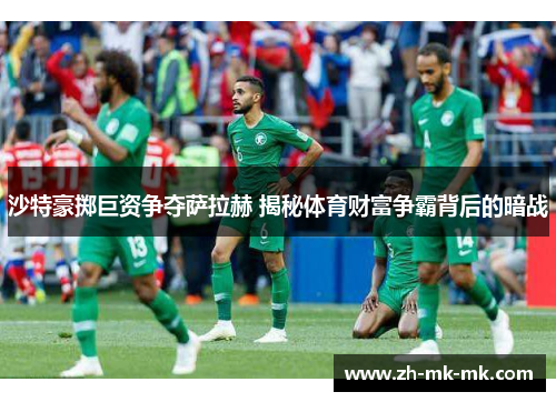 沙特豪掷巨资争夺萨拉赫 揭秘体育财富争霸背后的暗战