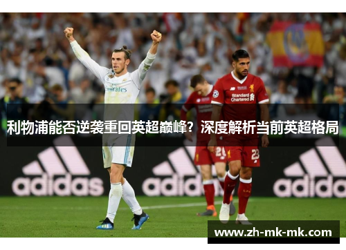 利物浦能否逆袭重回英超巅峰？深度解析当前英超格局