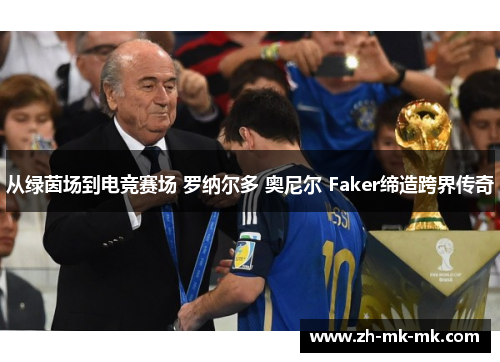 从绿茵场到电竞赛场 罗纳尔多 奥尼尔 Faker缔造跨界传奇