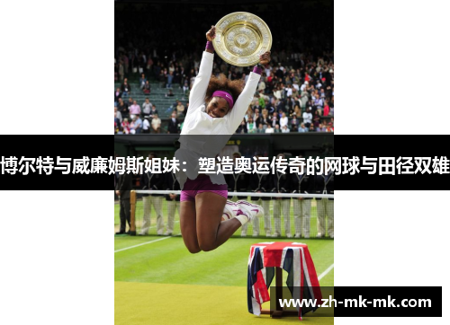 博尔特与威廉姆斯姐妹：塑造奥运传奇的网球与田径双雄