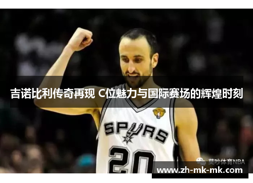 吉诺比利传奇再现 C位魅力与国际赛场的辉煌时刻