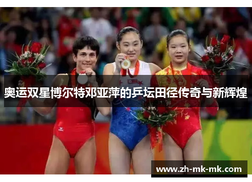 奥运双星博尔特邓亚萍的乒坛田径传奇与新辉煌