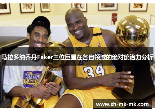 马拉多纳乔丹Faker三位巨星在各自领域的绝对统治力分析