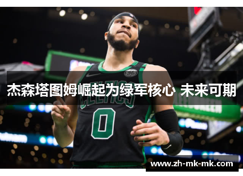 杰森塔图姆崛起为绿军核心 未来可期