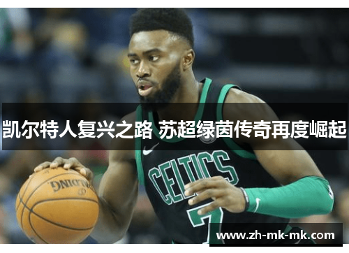 凯尔特人复兴之路 苏超绿茵传奇再度崛起