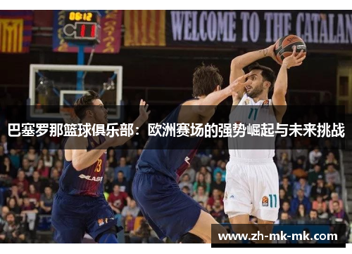 巴塞罗那篮球俱乐部：欧洲赛场的强势崛起与未来挑战