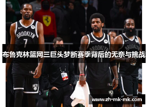 布鲁克林篮网三巨头梦断赛季背后的无奈与挑战