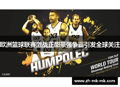 欧洲篮球联赛激战正酣豪强争霸引发全球关注