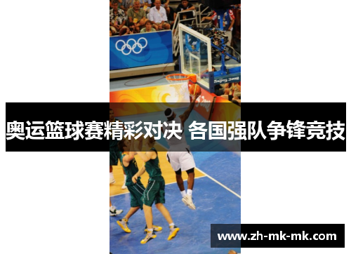 奥运篮球赛精彩对决 各国强队争锋竞技
