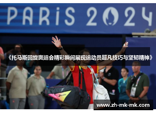 《托马斯回旋奥运会精彩瞬间展现运动员超凡技巧与坚韧精神》